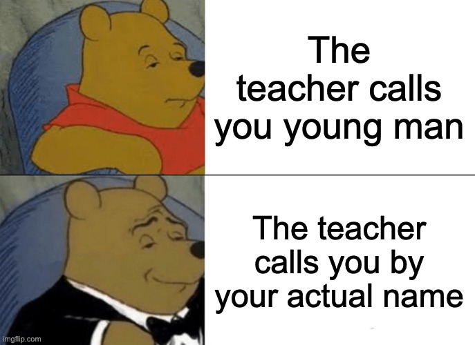 Tuxedo Winnie The Pooh | The teacher calls you young man; The teacher calls you by your actual name | image tagged in memes,tuxedo winnie the pooh | made w/ Imgflip meme maker