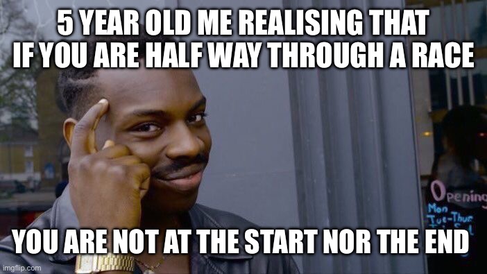 Roll Safe Think About It | 5 YEAR OLD ME REALISING THAT IF YOU ARE HALF WAY THROUGH A RACE; YOU ARE NOT AT THE START NOR THE END | image tagged in memes,roll safe think about it | made w/ Imgflip meme maker