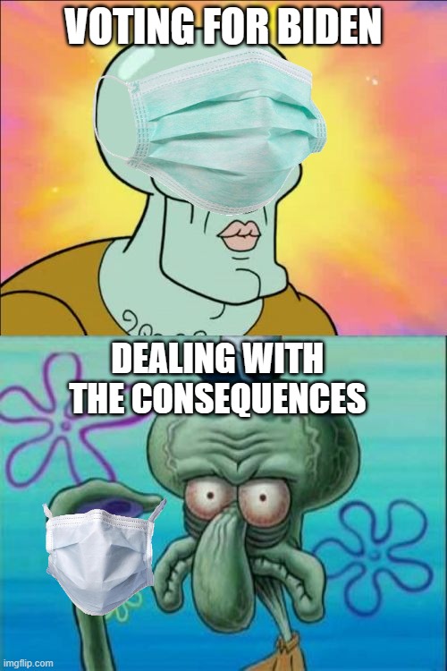 Been a tough 3 years | VOTING FOR BIDEN; DEALING WITH THE CONSEQUENCES | image tagged in memes,squidward | made w/ Imgflip meme maker
