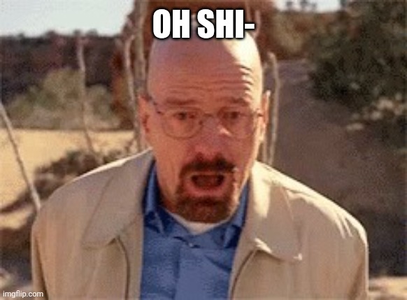 Walter White | OH SHI- | image tagged in walter white | made w/ Imgflip meme maker