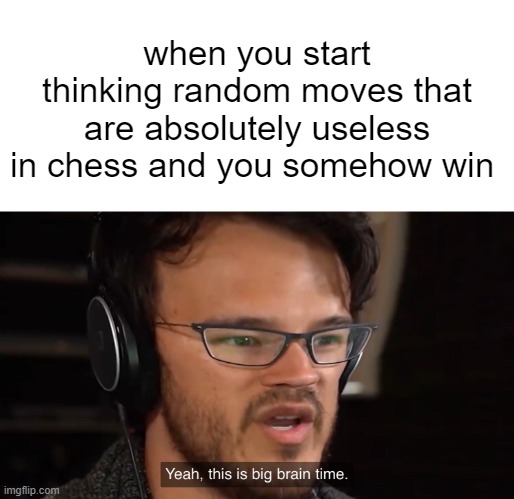 big brain chess | when you start thinking random moves that are absolutely useless in chess and you somehow win | image tagged in yeah this is big brain time | made w/ Imgflip meme maker