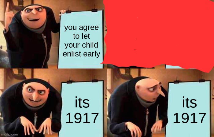 he gonna die | you agree to let your child enlist early; its 1917; its 1917 | image tagged in memes,gru's plan | made w/ Imgflip meme maker