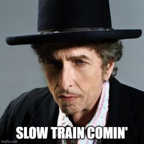 Bob Dylan | SLOW TRAIN COMIN' | image tagged in bob dylan | made w/ Imgflip meme maker