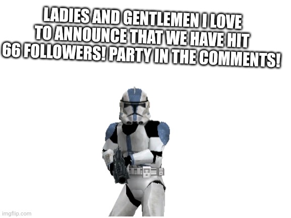 PARTY | LADIES AND GENTLEMEN I LOVE TO ANNOUNCE THAT WE HAVE HIT 66 FOLLOWERS! PARTY IN THE COMMENTS! | image tagged in blank white template | made w/ Imgflip meme maker