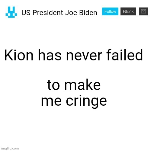 US-President-Joe-Biden announcement with blue bunny icon | to make me cringe; Kion has never failed | image tagged in us-president-joe-biden announcement with blue bunny icon,us-president-joe-biden,the lion guard | made w/ Imgflip meme maker
