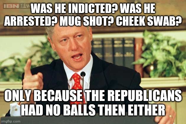 Bill Clinton paid Paula Jones $850k in a settlement | WAS HE INDICTED? WAS HE ARRESTED? MUG SHOT? CHEEK SWAB? ONLY BECAUSE THE REPUBLICANS HAD NO BALLS THEN EITHER | image tagged in bill clinton - sexual relations,gennifer flowers,monica,some are dead,political,hush money | made w/ Imgflip meme maker