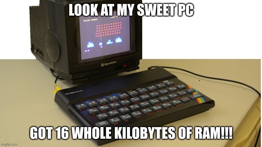 LOOK AT MY SWEET PC; GOT 16 WHOLE KILOBYTES OF RAM!!! | image tagged in pc gaming,dead inside | made w/ Imgflip meme maker