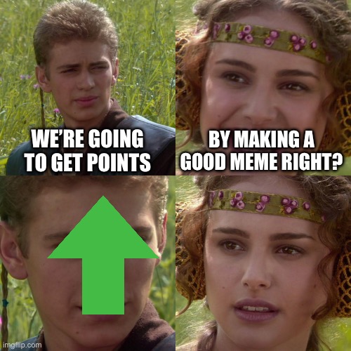 Anakin Padme 4 Panel | WE’RE GOING TO GET POINTS; BY MAKING A GOOD MEME RIGHT? | image tagged in anakin padme 4 panel | made w/ Imgflip meme maker