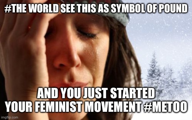 Stupid symbols | #THE WORLD SEE THIS AS SYMBOL OF POUND; AND YOU JUST STARTED YOUR FEMINIST MOVEMENT #METOO | image tagged in memes,1st world canadian problems | made w/ Imgflip meme maker