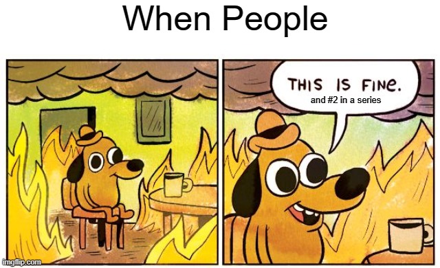 This Is Fine | When People; and #2 in a series | image tagged in memes,this is fine | made w/ Imgflip meme maker