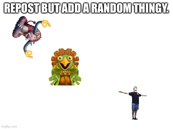 REPOST BUT ADD A RANDOM THINGY. | made w/ Imgflip meme maker