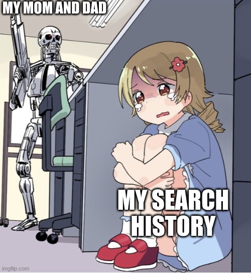 oh no | MY MOM AND DAD; MY SEARCH HISTORY | image tagged in anime girl hiding from terminator,search history | made w/ Imgflip meme maker