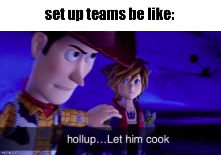 Let Him Cook | set up teams be like: | image tagged in let him cook | made w/ Imgflip meme maker