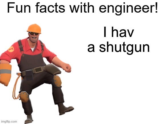 Fun facts With Engineer! | I hav a shutgun | image tagged in fun facts with engineer | made w/ Imgflip meme maker