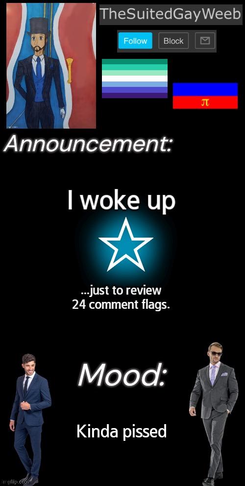 The Comments Were Made By The Same User, And The Flags Were Called For | I woke up; ...just to review 24 comment flags. Kinda pissed | image tagged in thesuitedgayweeb s announcement temp | made w/ Imgflip meme maker