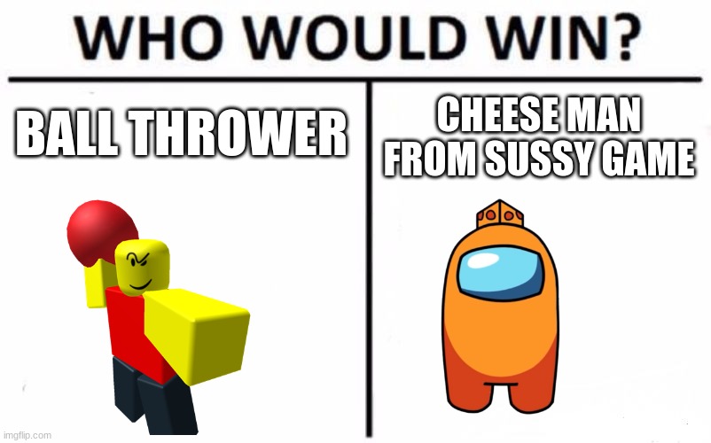 who would win? | BALL THROWER; CHEESE MAN FROM SUSSY GAME | image tagged in memes,who would win,mr cheese | made w/ Imgflip meme maker