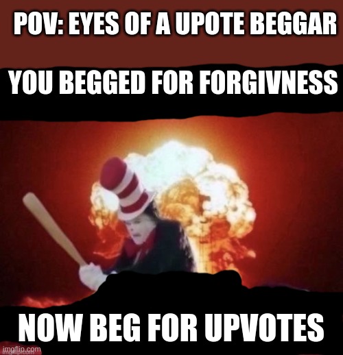 Beg for forgiveness | POV: EYES OF A UPOTE BEGGAR; YOU BEGGED FOR FORGIVNESS; NOW BEG FOR UPVOTES | image tagged in beg for forgiveness | made w/ Imgflip meme maker