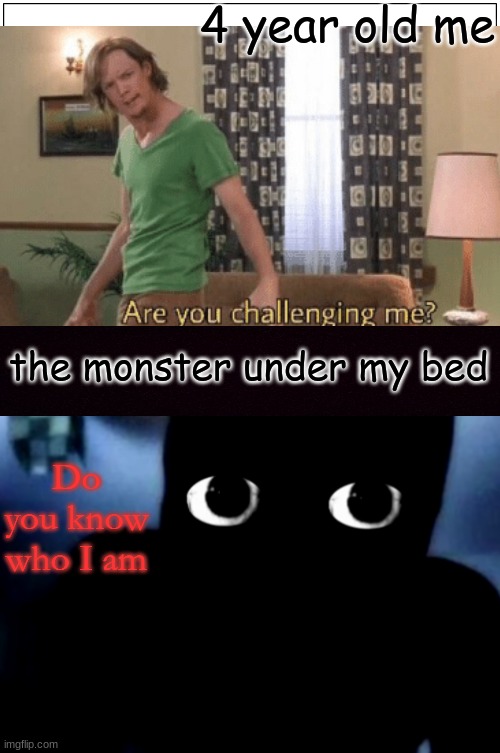 The horrors of the monster under the bed | 4 year old me; the monster under my bed; Do you know who I am | image tagged in spooky,funny | made w/ Imgflip meme maker