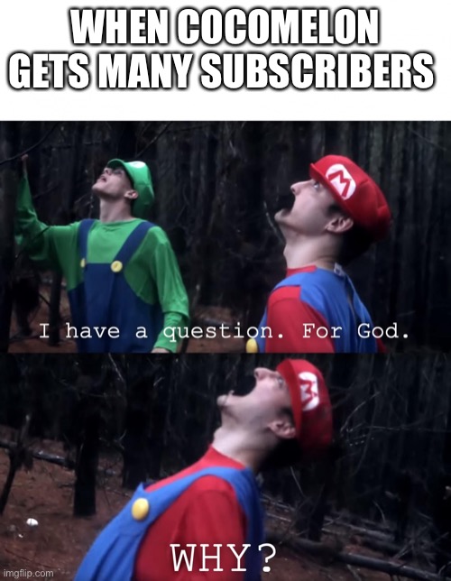 Cocomelon needs to lose subscribers | WHEN COCOMELON GETS MANY SUBSCRIBERS | image tagged in i have a question for god,cocomelon | made w/ Imgflip meme maker