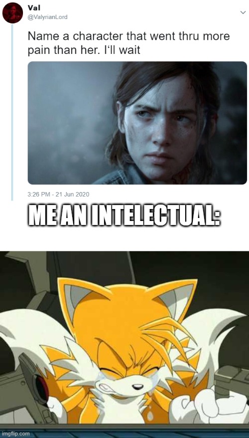 Change my f#cking mind | ME AN INTELECTUAL: | image tagged in name one character who went through more pain than her,tails,tails the fox,pain,sad,sad but true | made w/ Imgflip meme maker