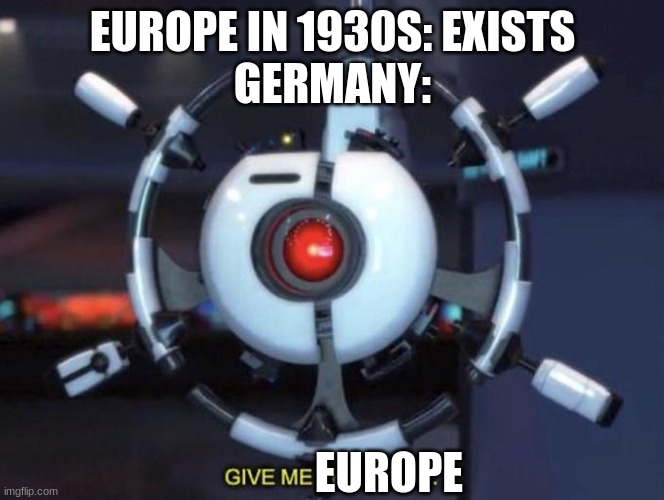 dont do it | EUROPE IN 1930S: EXISTS
GERMANY:; EUROPE | image tagged in give me the plant | made w/ Imgflip meme maker