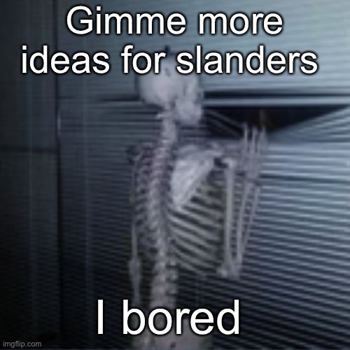 Skeleton peek | Gimme more ideas for slanders; I bored | image tagged in skeleton peek | made w/ Imgflip meme maker