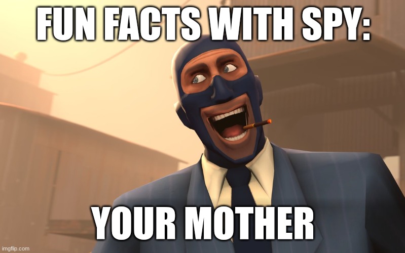 Success Spy (TF2) | FUN FACTS WITH SPY: YOUR MOTHER | image tagged in success spy tf2 | made w/ Imgflip meme maker