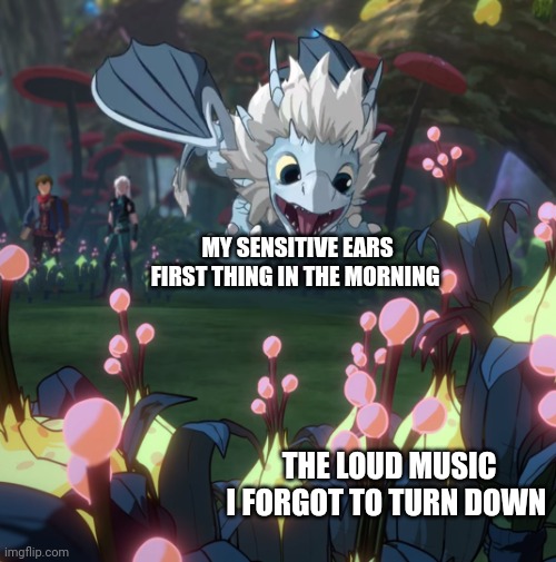 I forgot to turn the music down | MY SENSITIVE EARS FIRST THING IN THE MORNING; THE LOUD MUSIC I FORGOT TO TURN DOWN | image tagged in dragon prince | made w/ Imgflip meme maker