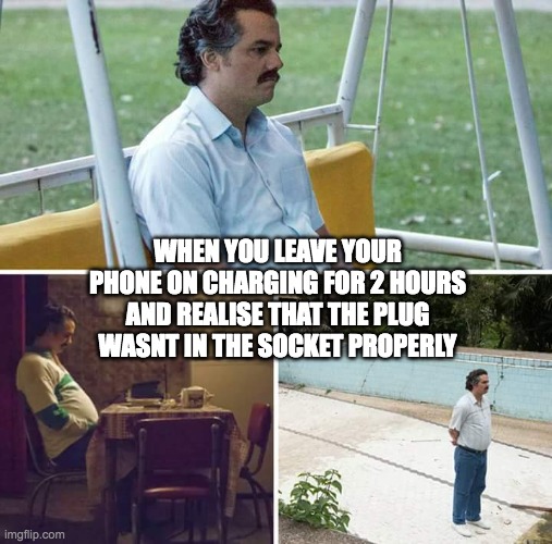 Happened to me once | WHEN YOU LEAVE YOUR PHONE ON CHARGING FOR 2 HOURS AND REALISE THAT THE PLUG WASNT IN THE SOCKET PROPERLY | image tagged in memes,sad pablo escobar | made w/ Imgflip meme maker