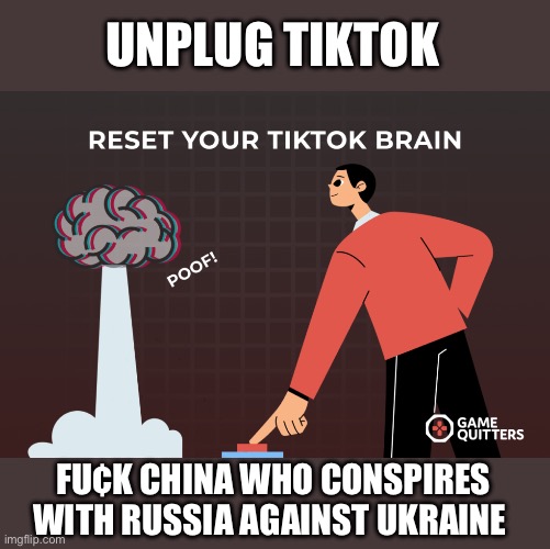 Unplug tiktok | UNPLUG TIKTOK; FU¢K CHINA WHO CONSPIRES WITH RUSSIA AGAINST UKRAINE | image tagged in china,tiktok,ukraine,enemy of usa,russia sucks,promote america | made w/ Imgflip meme maker
