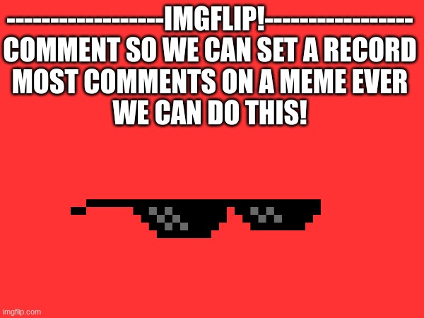 it would be awesome if we can pull this off | ------------------IMGFLIP!-----------------
COMMENT SO WE CAN SET A RECORD
MOST COMMENTS ON A MEME EVER





WE CAN DO THIS! | image tagged in record,world record,comment | made w/ Imgflip meme maker