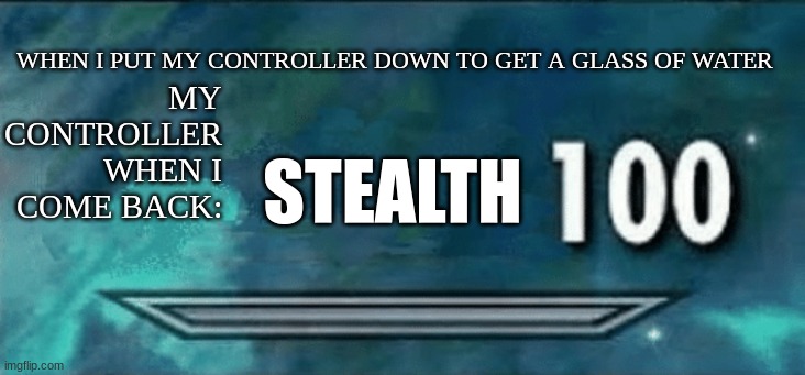 it literally teleports | MY CONTROLLER WHEN I COME BACK:; WHEN I PUT MY CONTROLLER DOWN TO GET A GLASS OF WATER; STEALTH | image tagged in skyrim skill meme | made w/ Imgflip meme maker