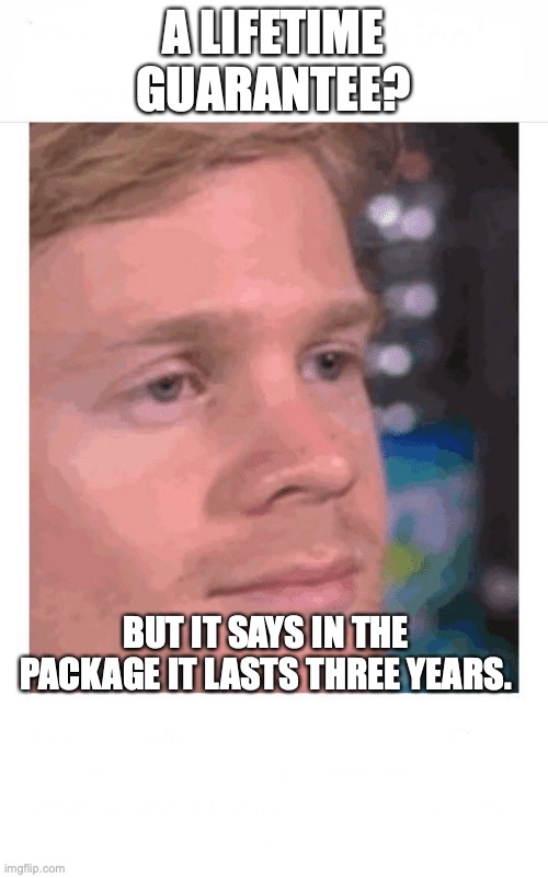 Confusiom | A LIFETIME GUARANTEE? BUT IT SAYS IN THE PACKAGE IT LASTS THREE YEARS. | image tagged in confusiom | made w/ Imgflip meme maker