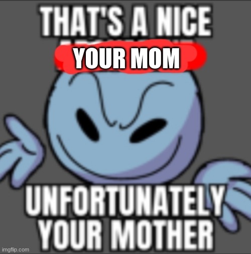 That's a nice. Unfortunately your mother | YOUR MOM | image tagged in that's a nice unfortunately your mother | made w/ Imgflip meme maker