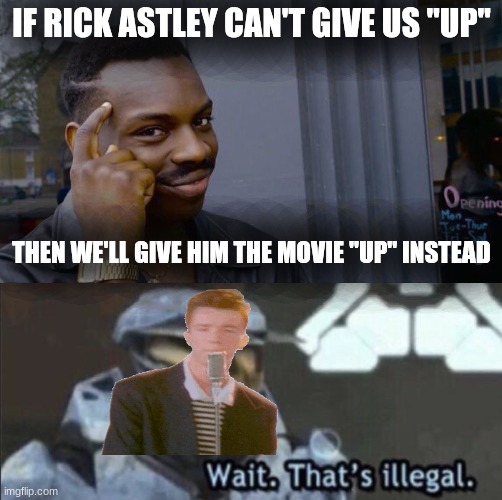 title | IF RICK ASTLEY CAN'T GIVE US "UP"; THEN WE'LL GIVE HIM THE MOVIE "UP" INSTEAD | image tagged in memes,roll safe think about it,wait that s illegal,funny,rickroll | made w/ Imgflip meme maker