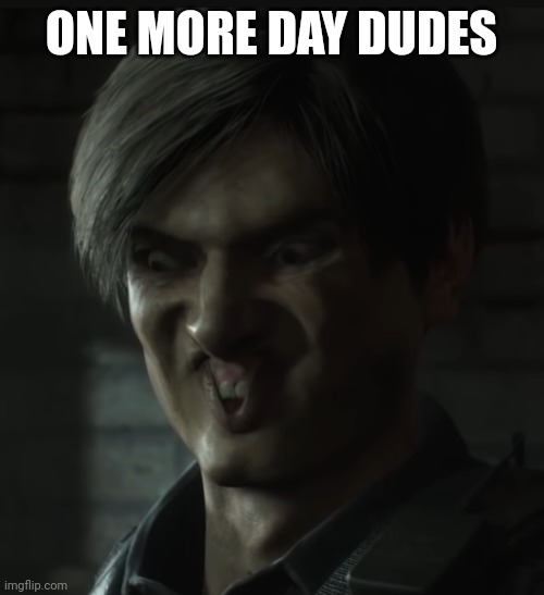 Leon | ONE MORE DAY DUDES | image tagged in leon | made w/ Imgflip meme maker