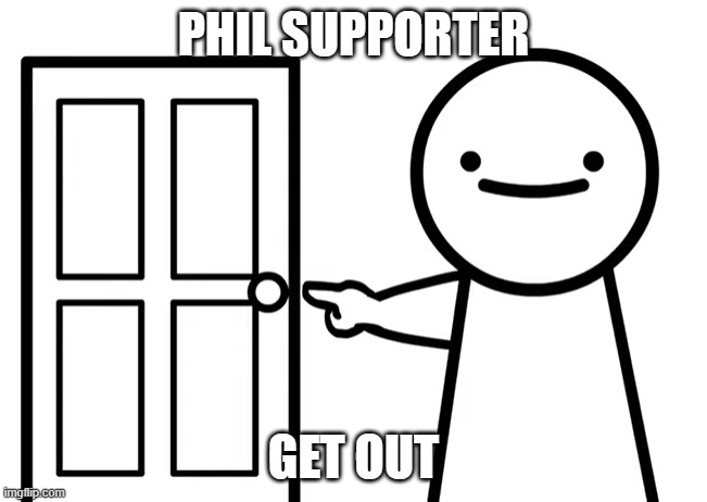 Get Out | PHIL SUPPORTER GET OUT | image tagged in get out | made w/ Imgflip meme maker