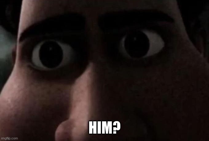 HIM? | image tagged in titan stare | made w/ Imgflip meme maker