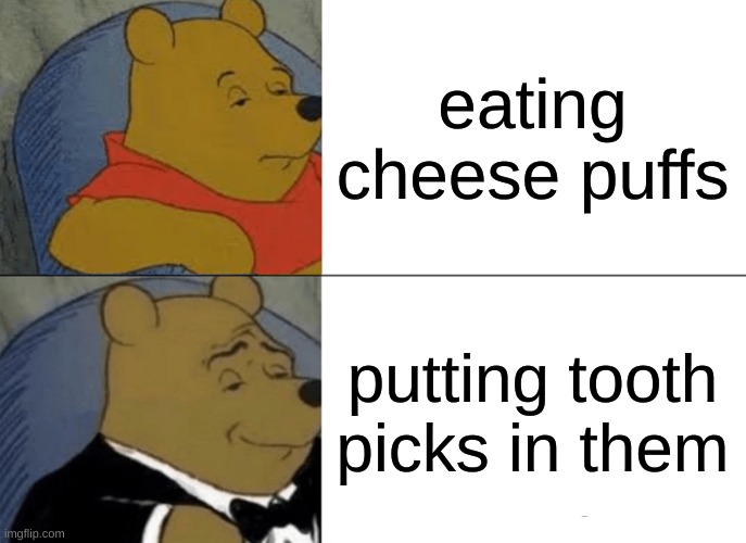 Tuxedo Winnie The Pooh | eating cheese puffs; putting tooth picks in them | image tagged in memes,tuxedo winnie the pooh | made w/ Imgflip meme maker