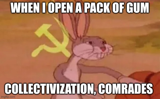Bugs bunny communist | WHEN I OPEN A PACK OF GUM; COLLECTIVIZATION, COMRADES | image tagged in bugs bunny communist | made w/ Imgflip meme maker