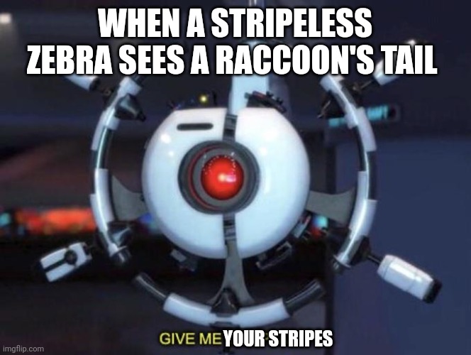 Give me your stripes | WHEN A STRIPELESS ZEBRA SEES A RACCOON'S TAIL; YOUR STRIPES | image tagged in give me the plant | made w/ Imgflip meme maker