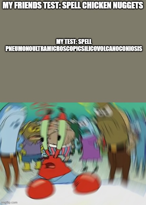 I wish I just got true or false questions. | MY FRIENDS TEST: SPELL CHICKEN NUGGETS; MY TEST: SPELL PNEUMONOULTRAMICROSCOPICSILICOVOLCANOCONIOSIS | image tagged in memes,mr krabs blur meme | made w/ Imgflip meme maker