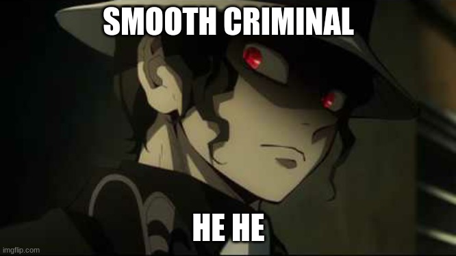 Demon Slayer Muzan | SMOOTH CRIMINAL; HE HE | image tagged in demon slayer muzan | made w/ Imgflip meme maker