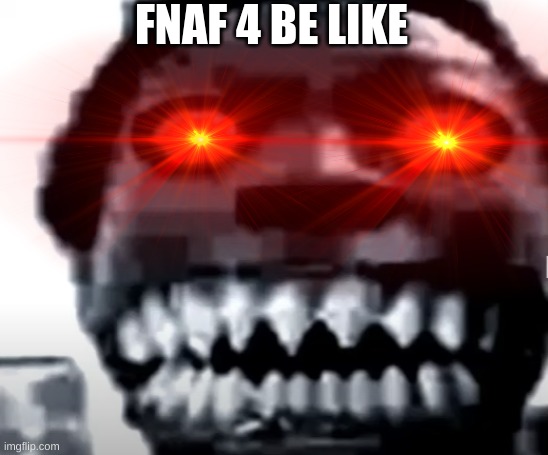 FNAF 4 BE LIKE | made w/ Imgflip meme maker