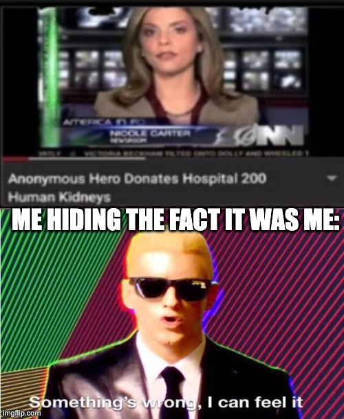 I am putting this here because it was your guys's kidneys | ME HIDING THE FACT IT WAS ME: | image tagged in kidneys | made w/ Imgflip meme maker