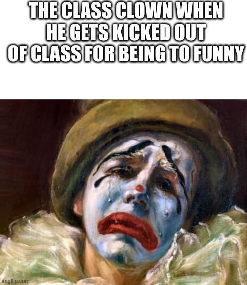 say mt name | THE CLASS CLOWN WHEN HE GETS KICKED OUT OF CLASS FOR BEING TO FUNNY | image tagged in memes,fun,fun stream,clown,sad clown | made w/ Imgflip meme maker