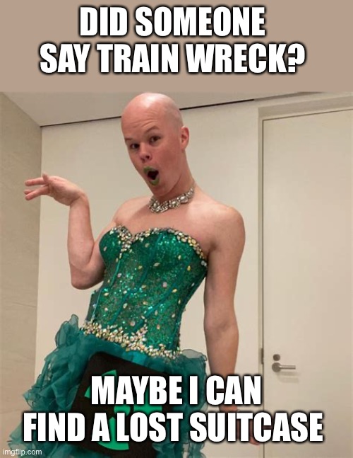 Sam Brinton | DID SOMEONE SAY TRAIN WRECK? MAYBE I CAN FIND A LOST SUITCASE | image tagged in sam brinton | made w/ Imgflip meme maker