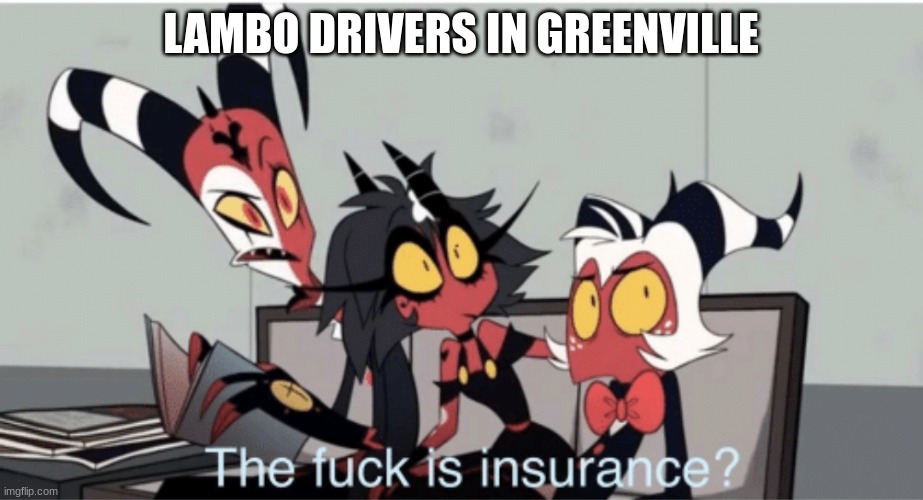 The F*ck is insurance | LAMBO DRIVERS IN GREENVILLE | image tagged in the f ck is insurance | made w/ Imgflip meme maker
