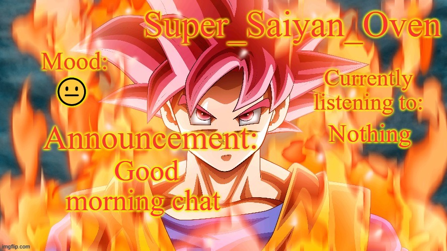 Super_Saiyan_Oven Announcement temp | 😐; Nothing; Good morning chat | image tagged in super_saiyan_oven announcement temp | made w/ Imgflip meme maker