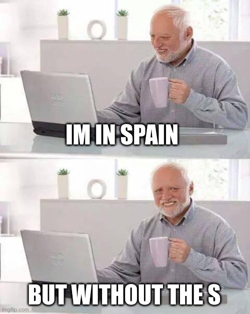 Hide the Pain Harold | IM IN SPAIN; BUT WITHOUT THE S | image tagged in memes,hide the pain harold | made w/ Imgflip meme maker